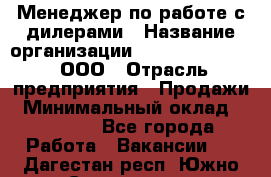 Менеджер по работе с дилерами › Название организации ­ SkyNet telecom, ООО › Отрасль предприятия ­ Продажи › Минимальный оклад ­ 40 000 - Все города Работа » Вакансии   . Дагестан респ.,Южно-Сухокумск г.